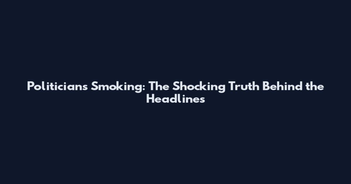 Politicians Smoking: The Shocking Truth Behind the Headlines