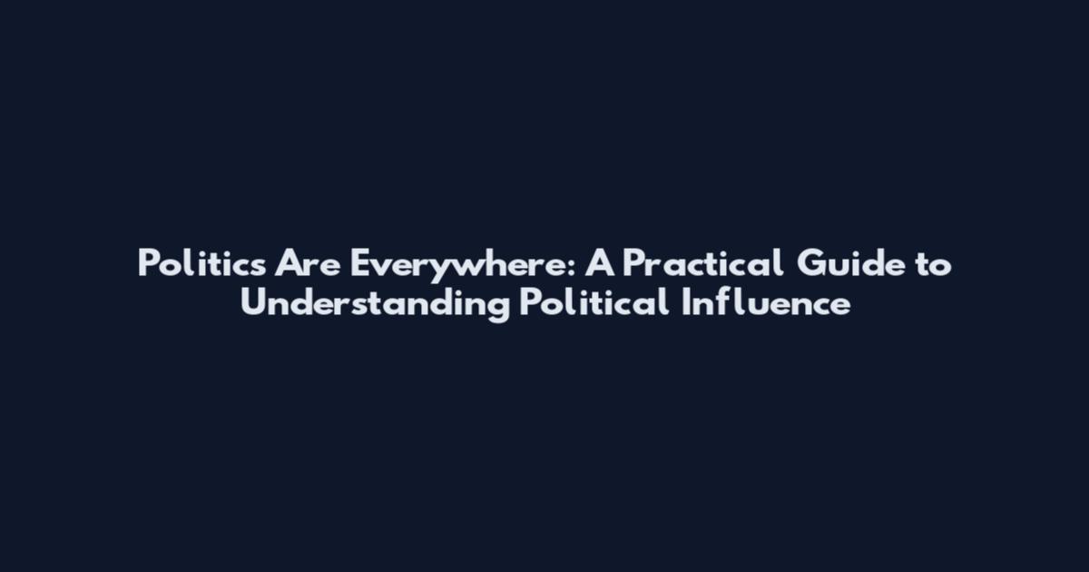 Politics Are Everywhere: A Practical Guide to Understanding Political Influence
