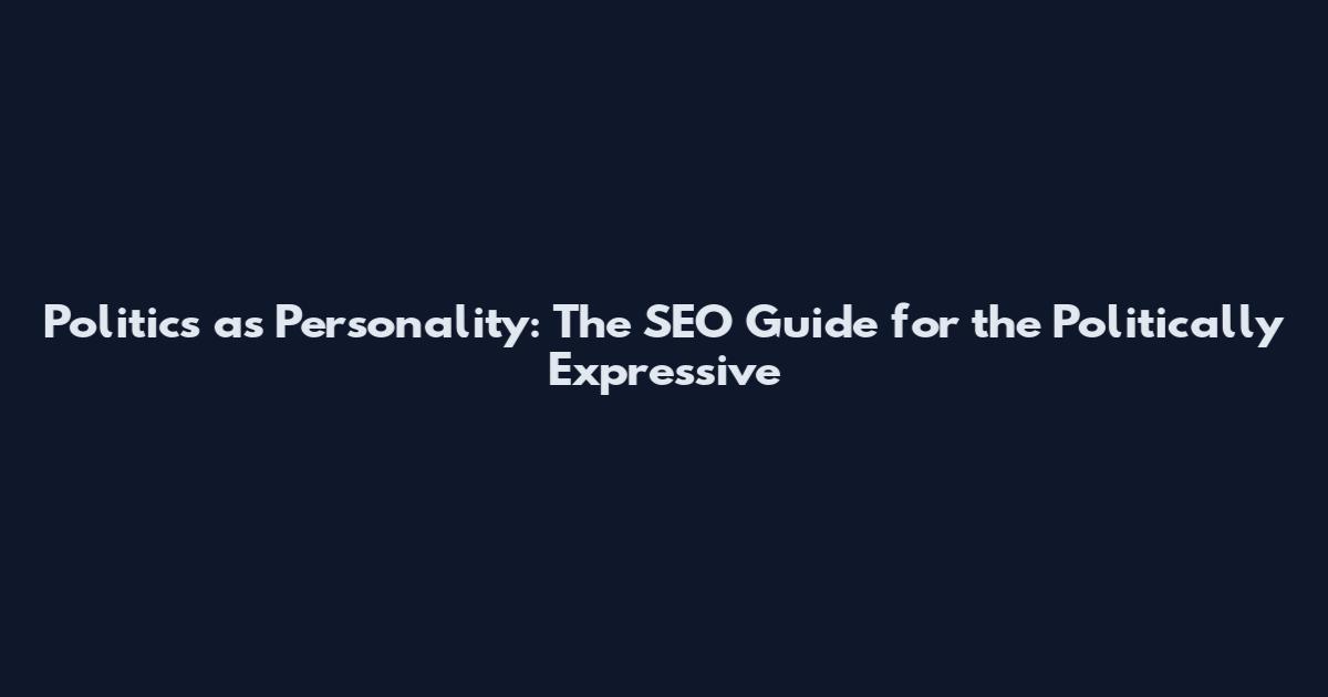 Politics as Personality: The SEO Guide for the Politically Expressive