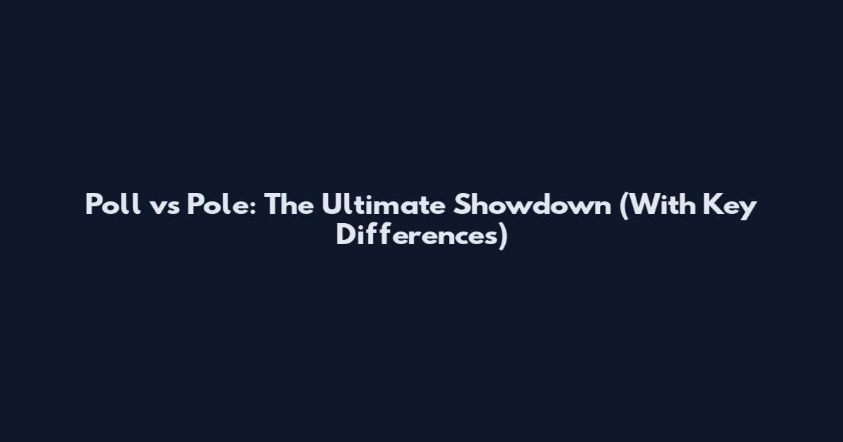 Poll vs Pole: The Ultimate Showdown (With Key Differences)