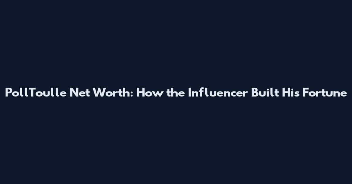 PollToulle Net Worth: How the Influencer Built His Fortune