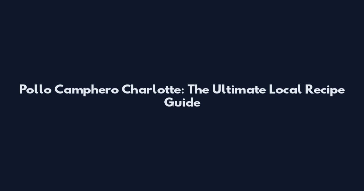 Pollo Camphero Charlotte: The Ultimate Local Recipe Guide