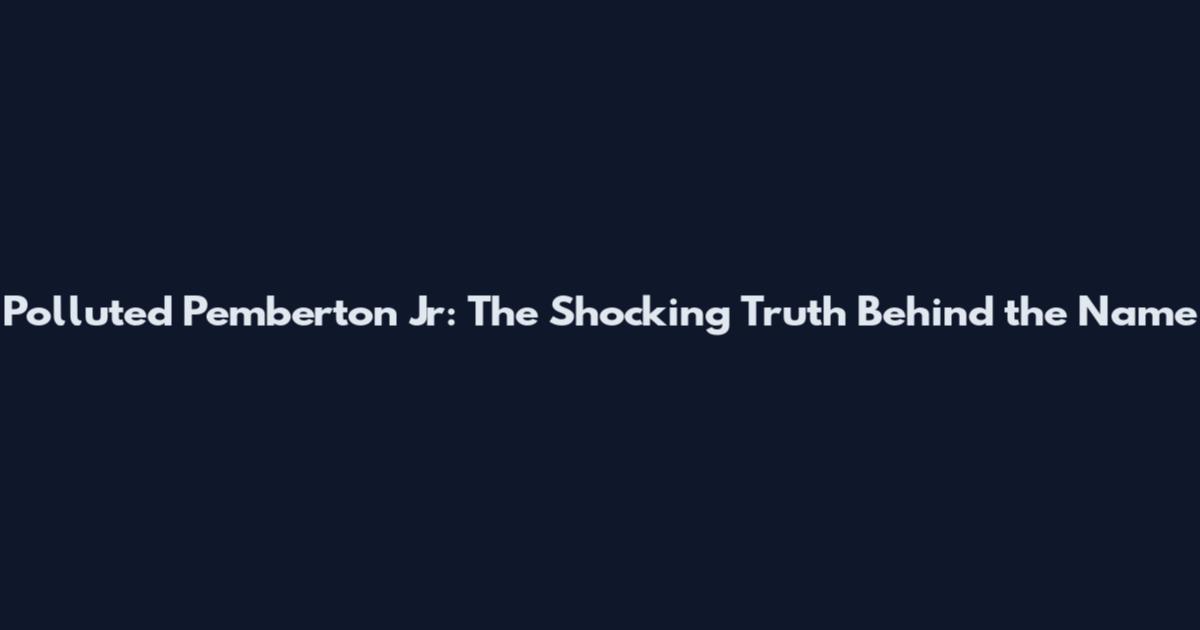 Polluted Pemberton Jr: The Shocking Truth Behind the Name