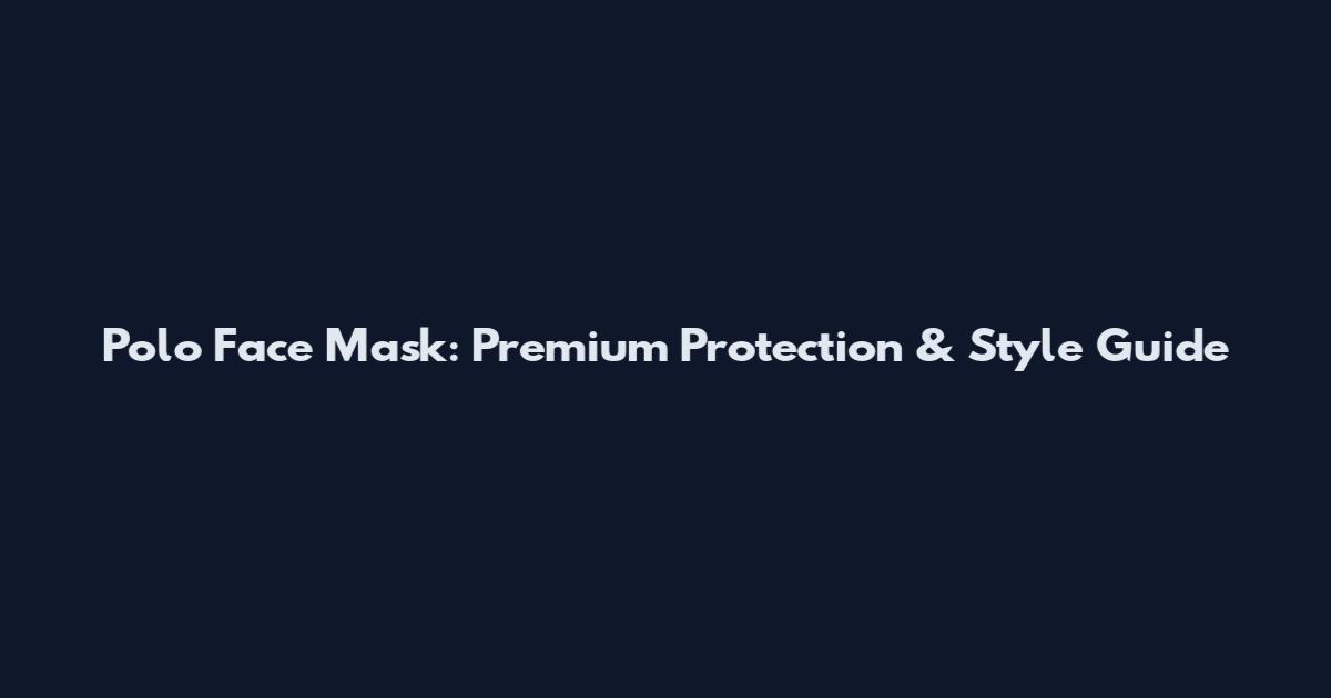Polo Face Mask: Premium Protection & Style Guide