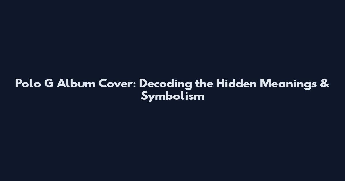 Polo G Album Cover: Decoding the Hidden Meanings & Symbolism