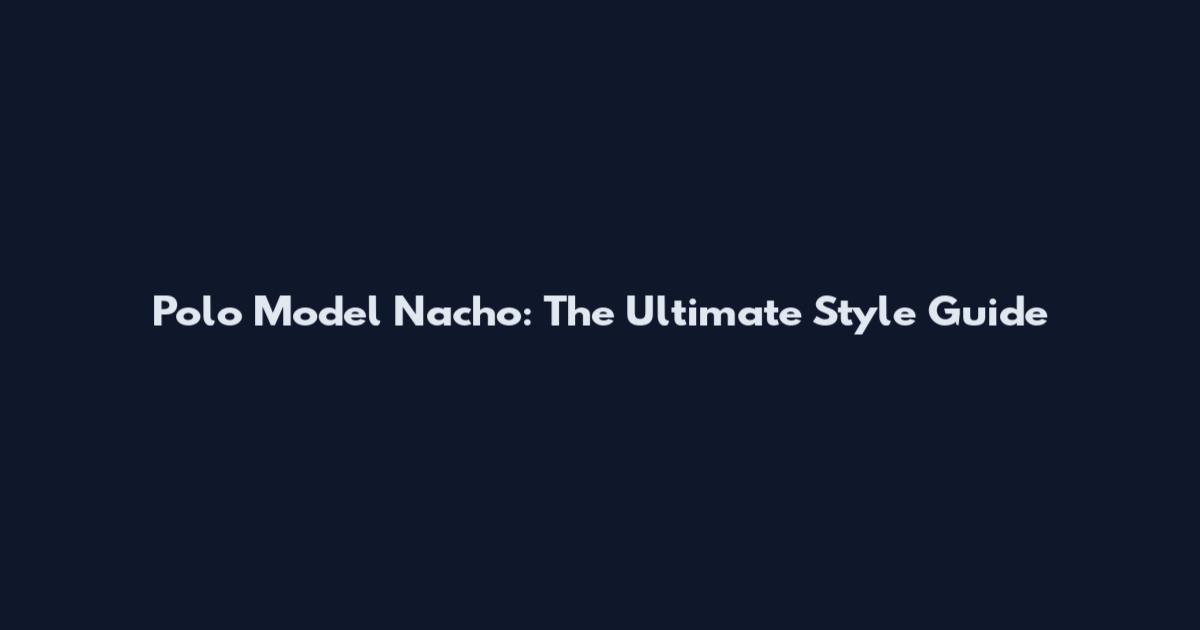 Polo Model Nacho: The Ultimate Style Guide