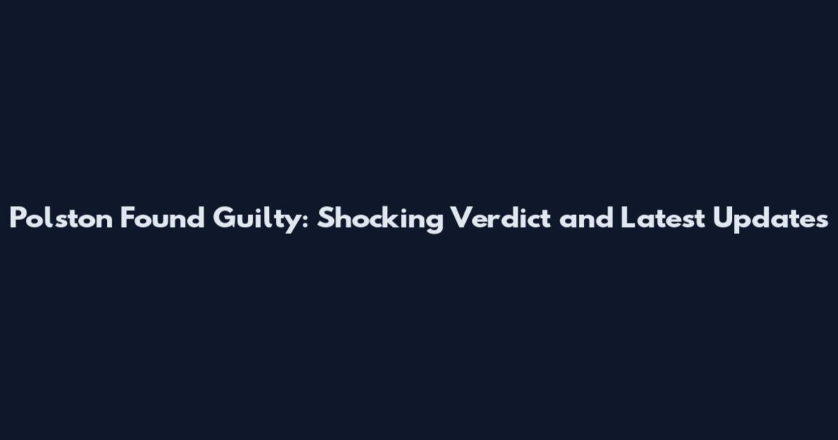 Polston Found Guilty: Shocking Verdict and Latest Updates