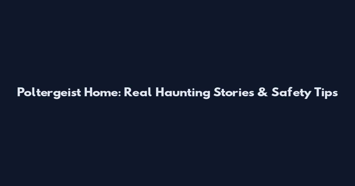 Poltergeist Home: Real Haunting Stories & Safety Tips