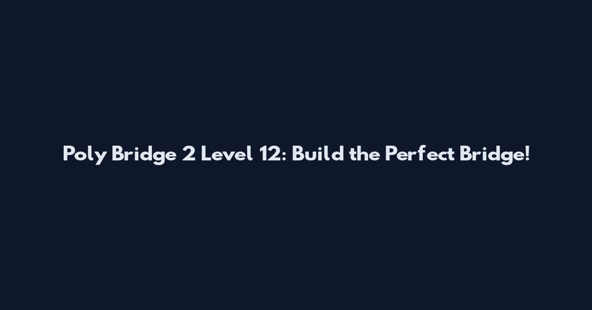 Poly Bridge 2 Level 12: Build the Perfect Bridge!