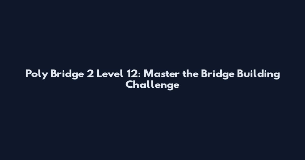 Poly Bridge 2 Level 12: Master the Bridge Building Challenge