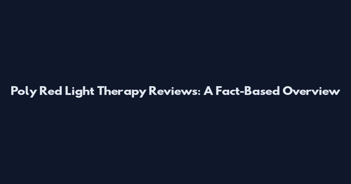 Poly Red Light Therapy Reviews: A Fact-Based Overview
