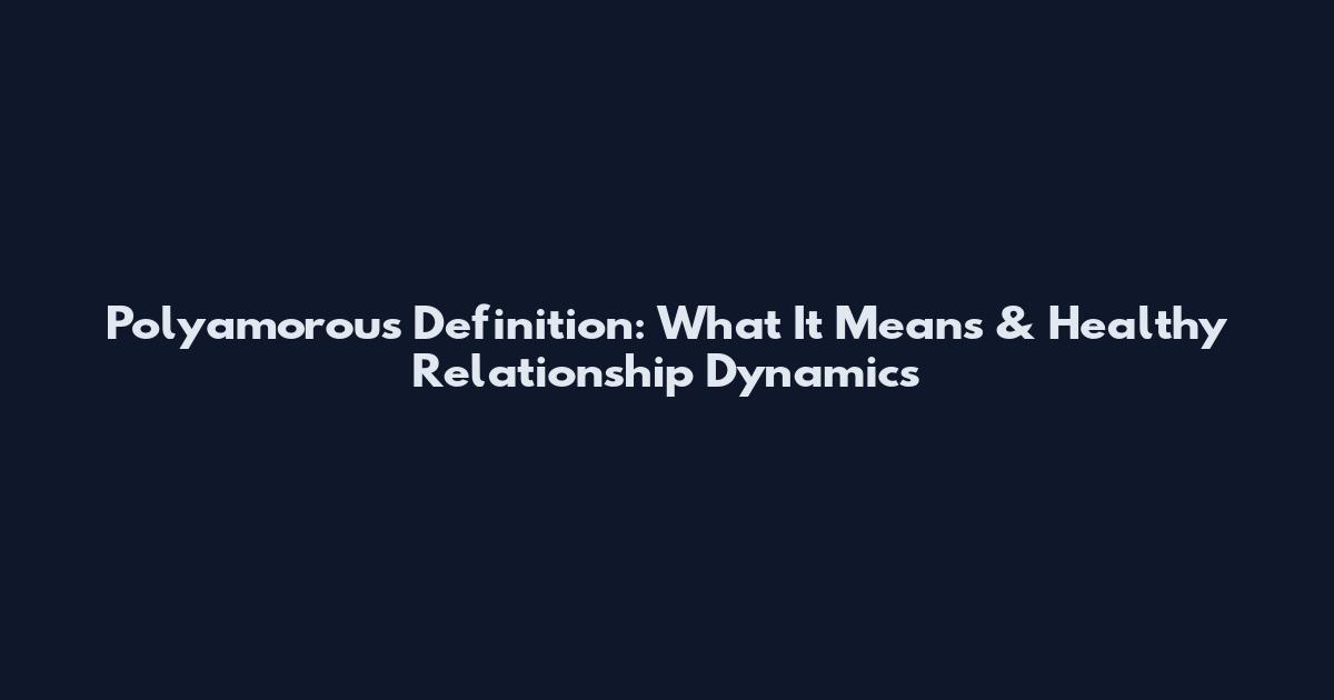 Polyamorous Definition: What It Means & Healthy Relationship Dynamics