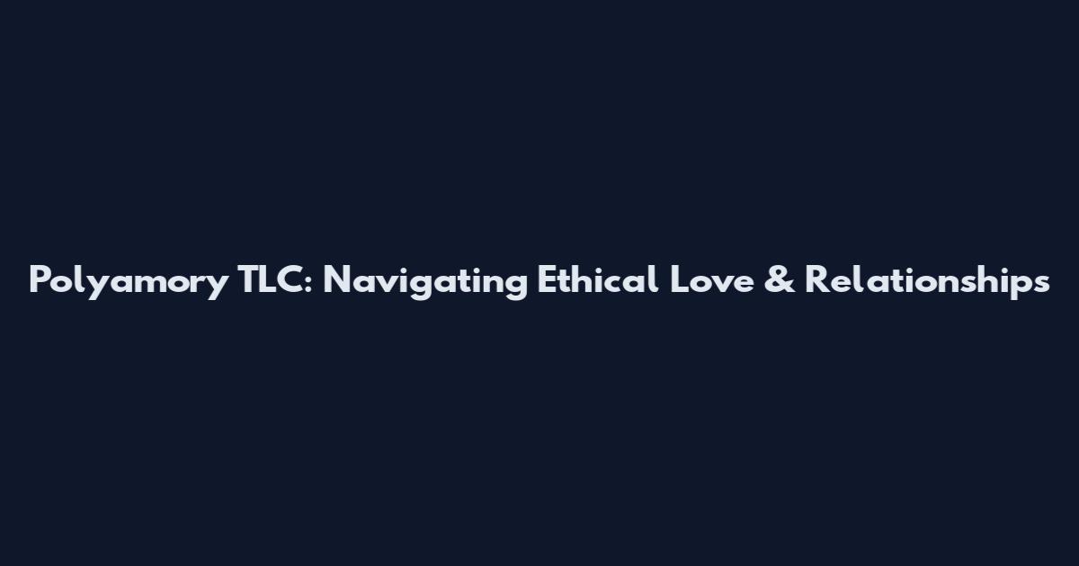 Polyamory TLC: Navigating Ethical Love & Relationships