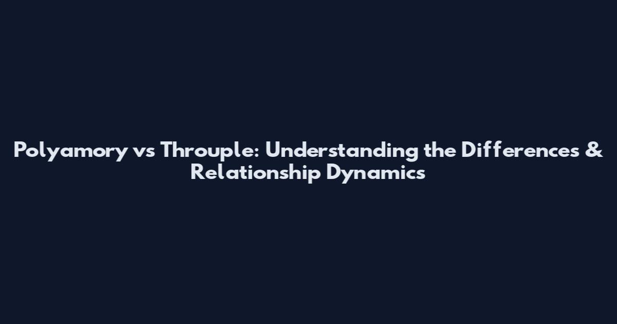 Polyamory vs Throuple: Understanding the Differences & Relationship Dynamics