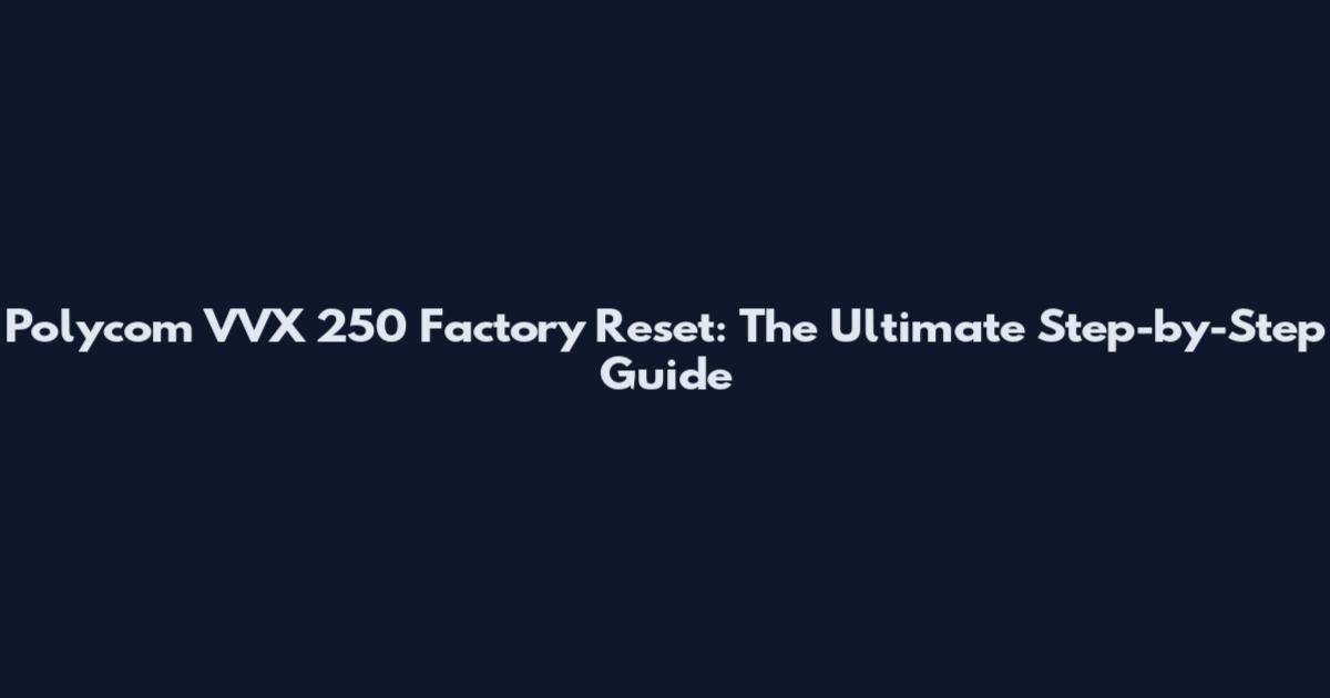 Polycom VVX 250 Factory Reset: The Ultimate Step-by-Step Guide