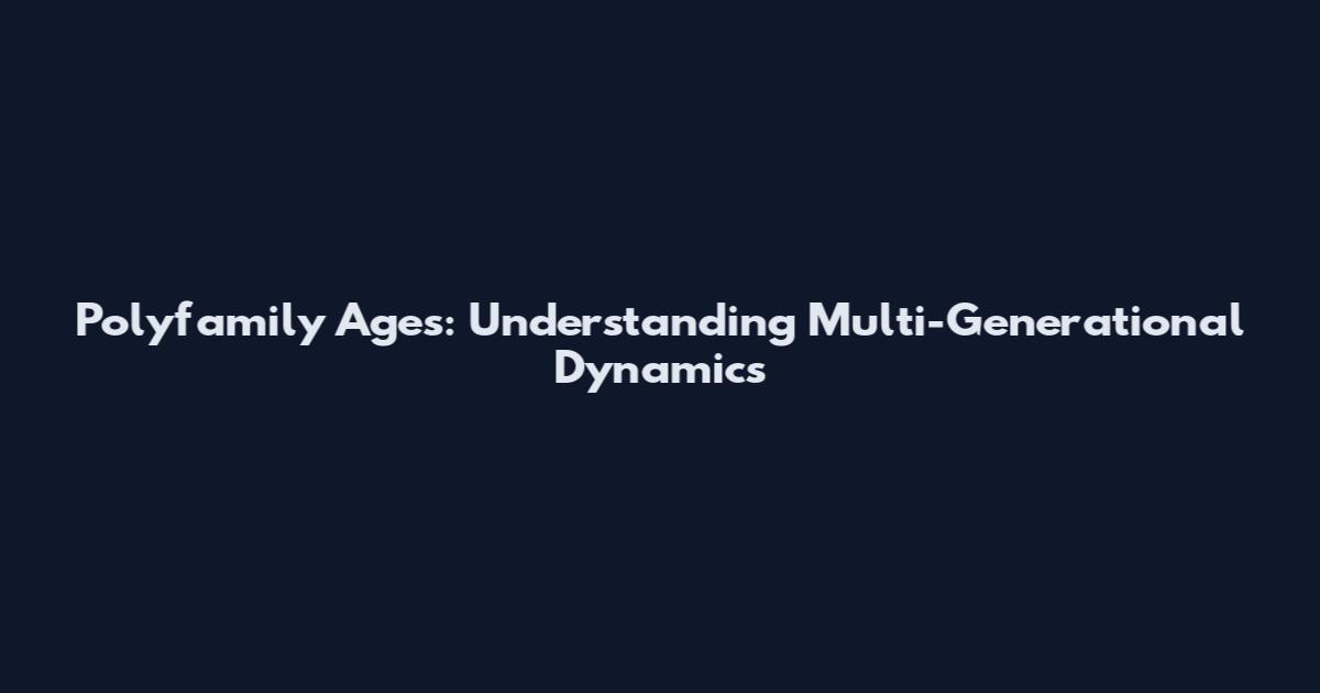 Polyfamily Ages: Understanding Multi-Generational Dynamics