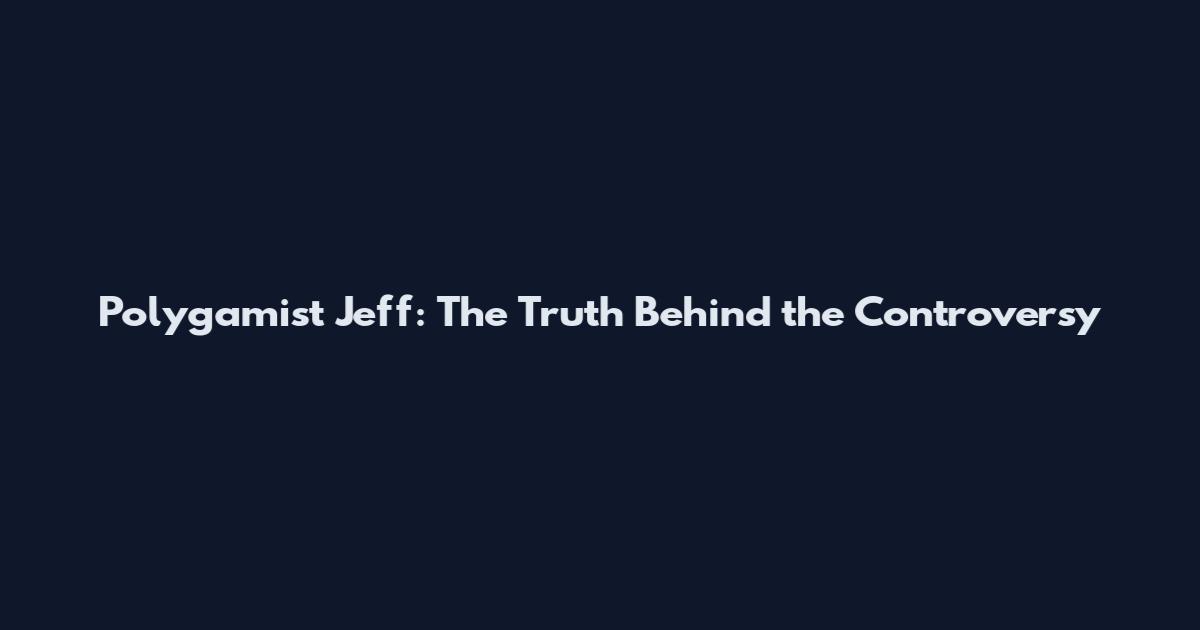 Polygamist Jeff: The Truth Behind the Controversy