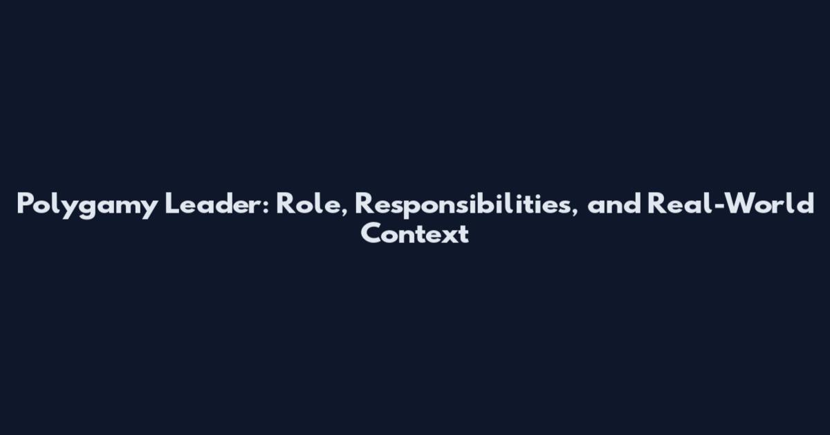 Polygamy Leader: Role, Responsibilities, and Real-World Context