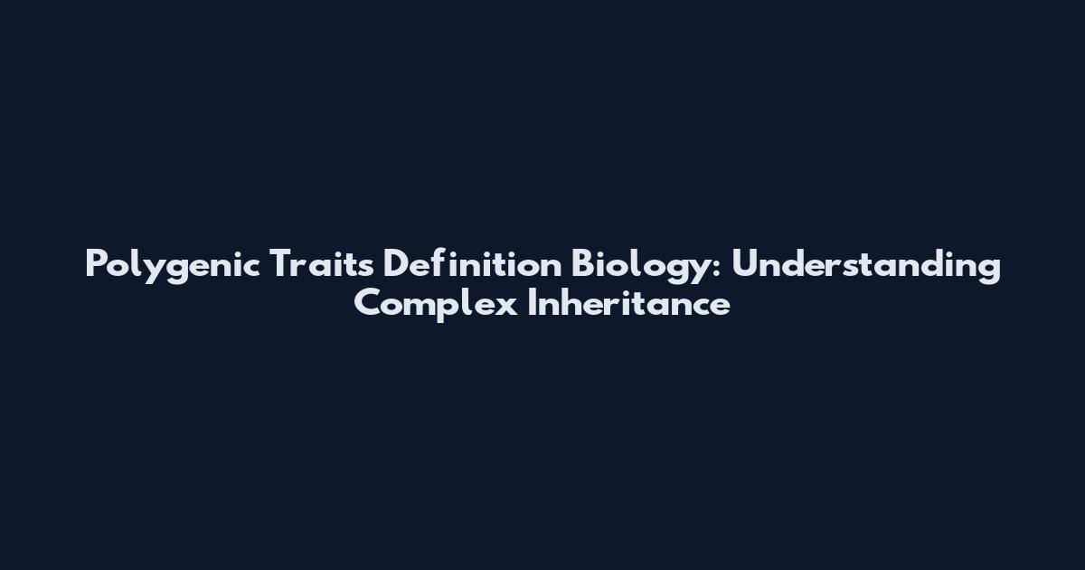 Polygenic Traits Definition Biology: Understanding Complex Inheritance