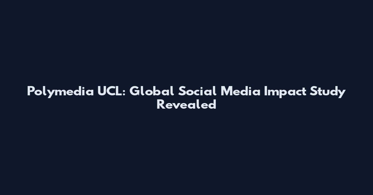 Polymedia UCL: Global Social Media Impact Study Revealed