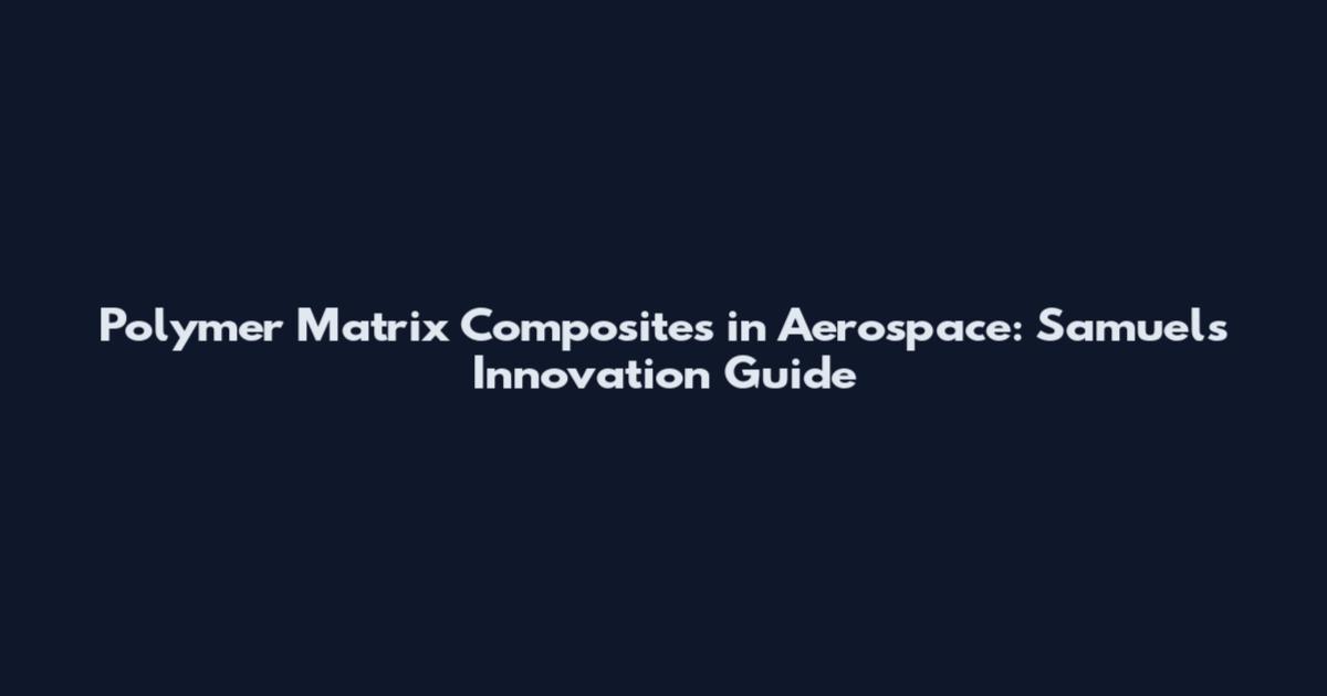 Polymer Matrix Composites in Aerospace: Samuel's Innovation Guide