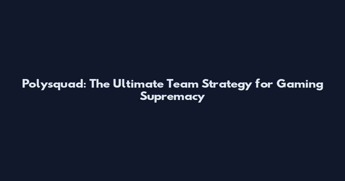 Polysquad: The Ultimate Team Strategy for Gaming Supremacy