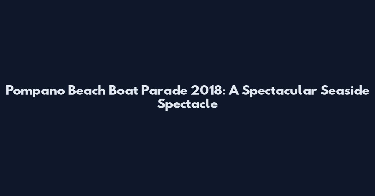 Pompano Beach Boat Parade 2018: A Spectacular Seaside Spectacle