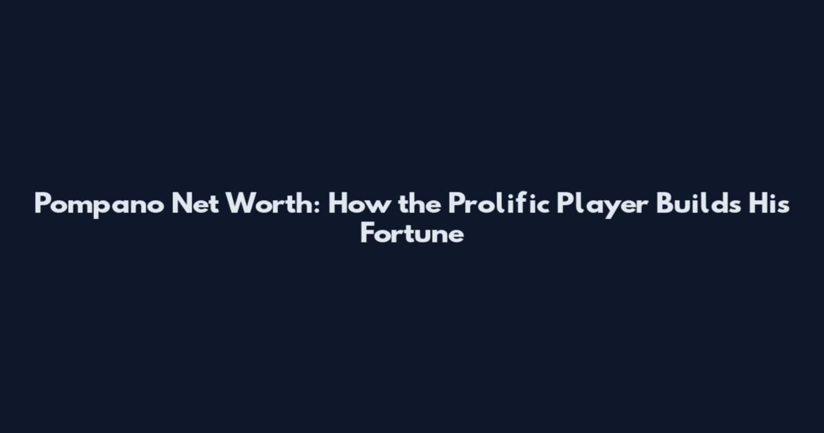 Pompano Net Worth: How the Prolific Player Builds His Fortune