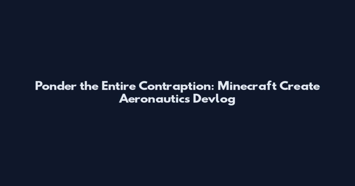 Ponder the Entire Contraption: Minecraft Create Aeronautics Devlog