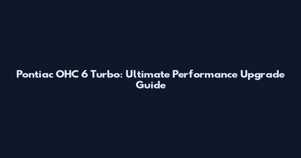 Pontiac OHC 6 Turbo: Ultimate Performance Upgrade Guide