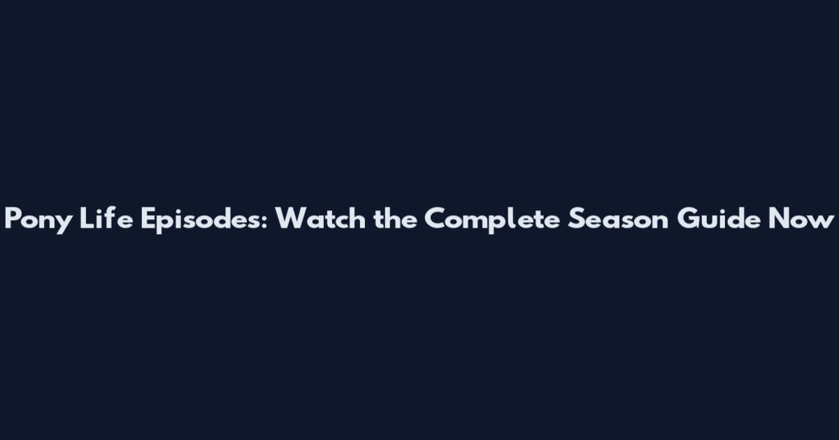 Pony Life Episodes: Watch the Complete Season Guide Now