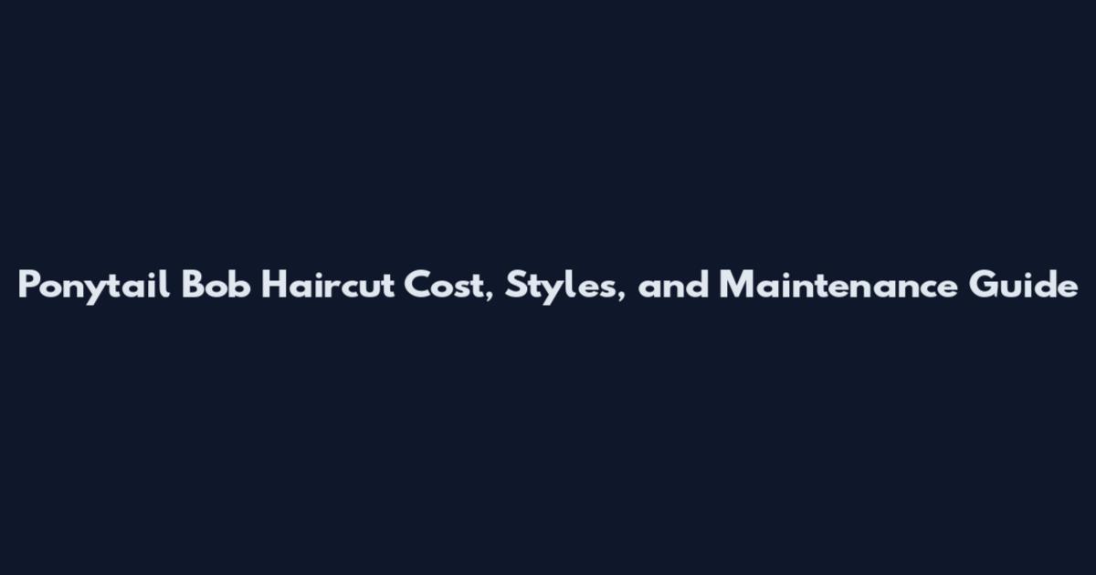 Ponytail Bob Haircut Cost, Styles, and Maintenance Guide