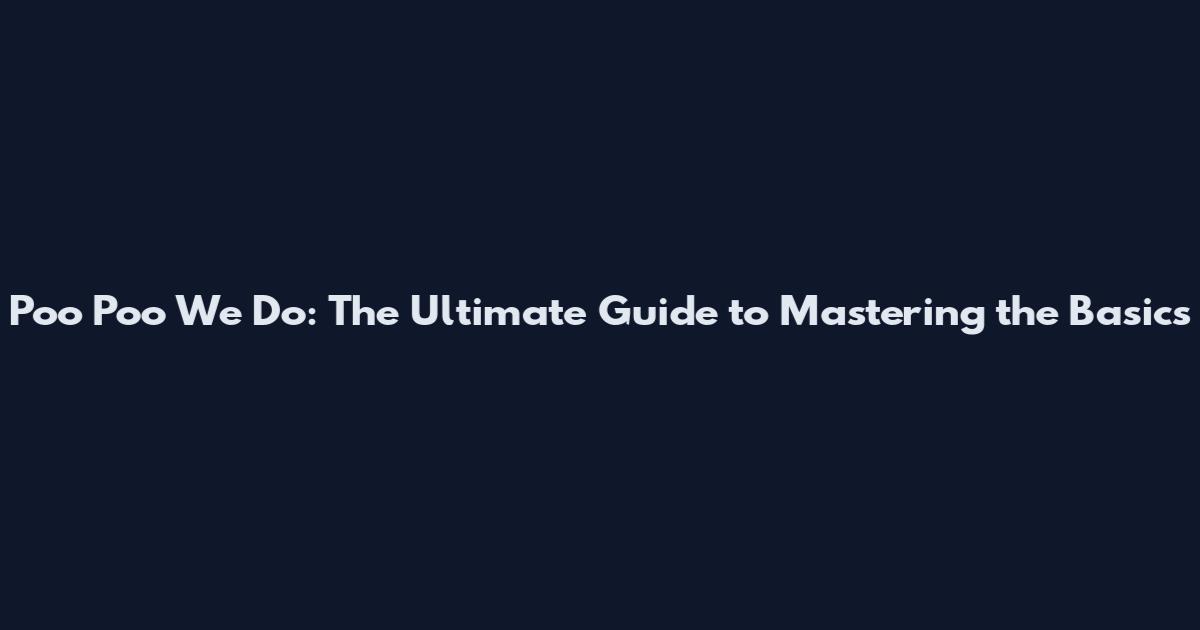 Poo Poo We Do: The Ultimate Guide to Mastering the Basics