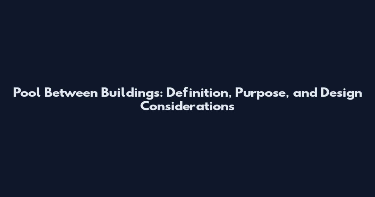Pool Between Buildings: Definition, Purpose, and Design Considerations