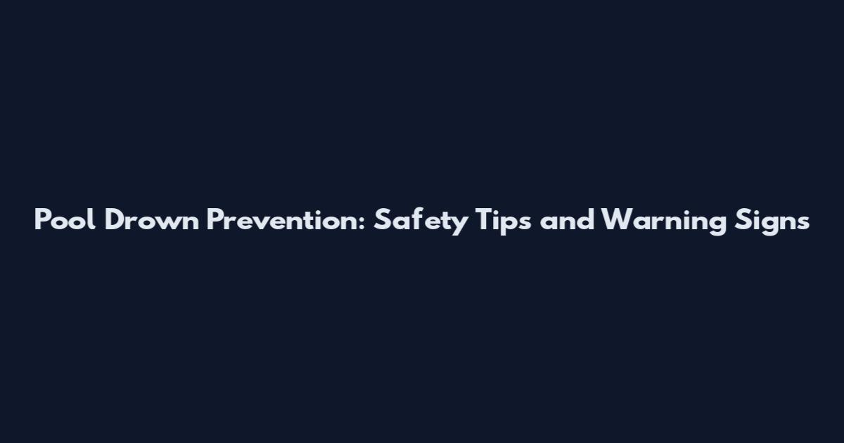Pool Drown Prevention: Safety Tips and Warning Signs