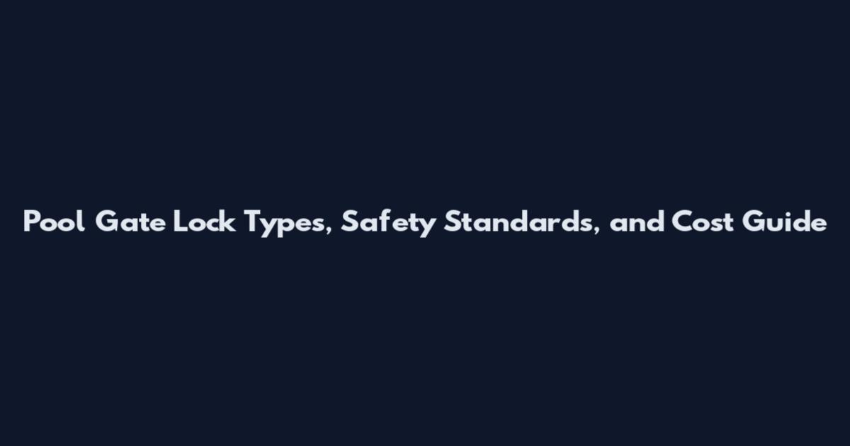 Pool Gate Lock Types, Safety Standards, and Cost Guide