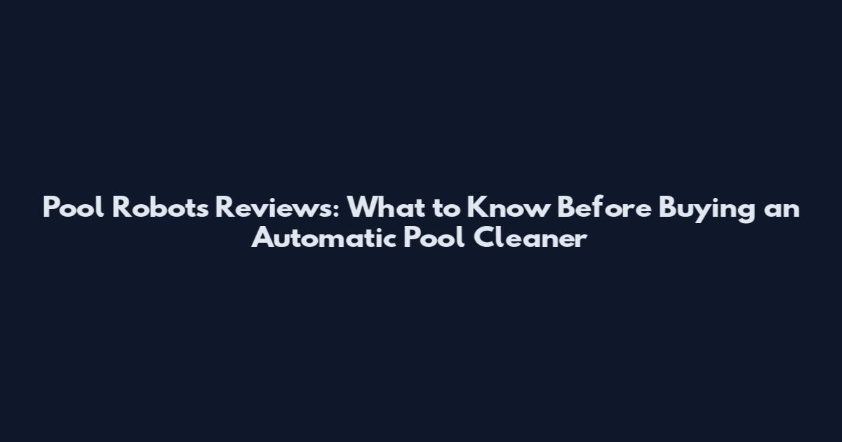 Pool Robots Reviews: What to Know Before Buying an Automatic Pool Cleaner