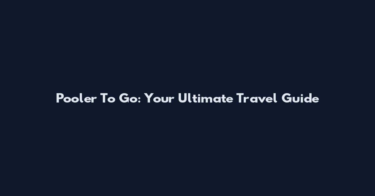 Pooler To Go: Your Ultimate Travel Guide