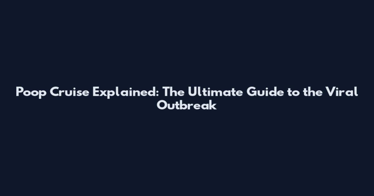 Poop Cruise Explained: The Ultimate Guide to the Viral Outbreak