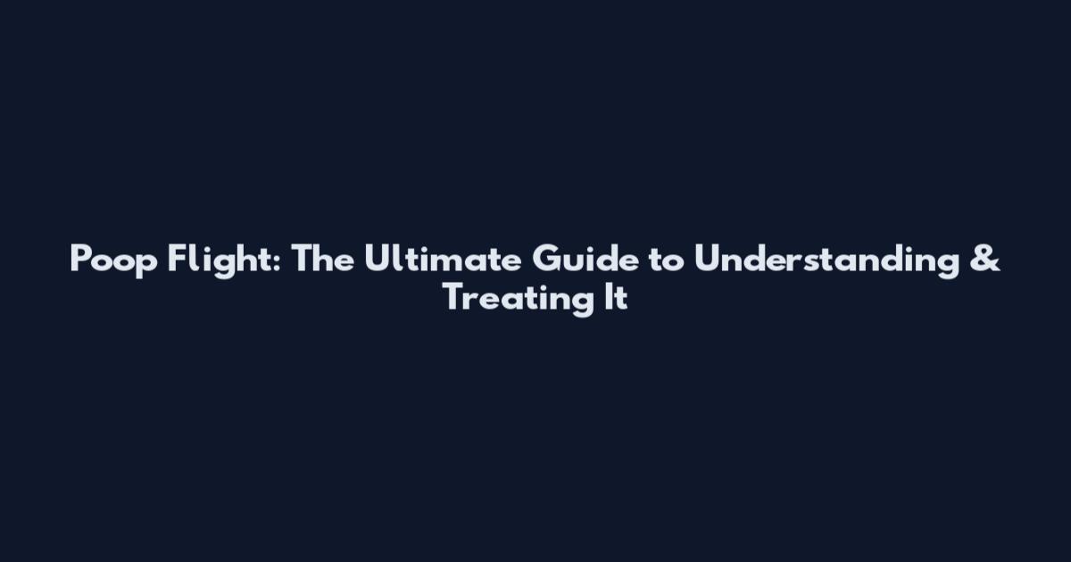 Poop Flight: The Ultimate Guide to Understanding & Treating It