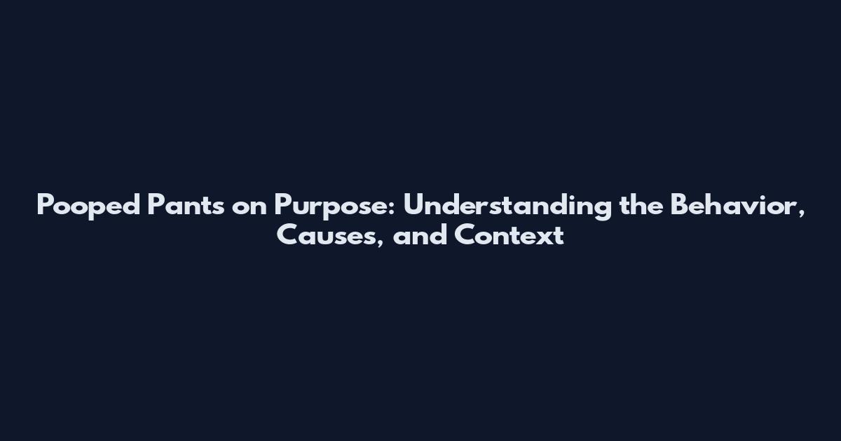 Pooped Pants on Purpose: Understanding the Behavior, Causes, and Context