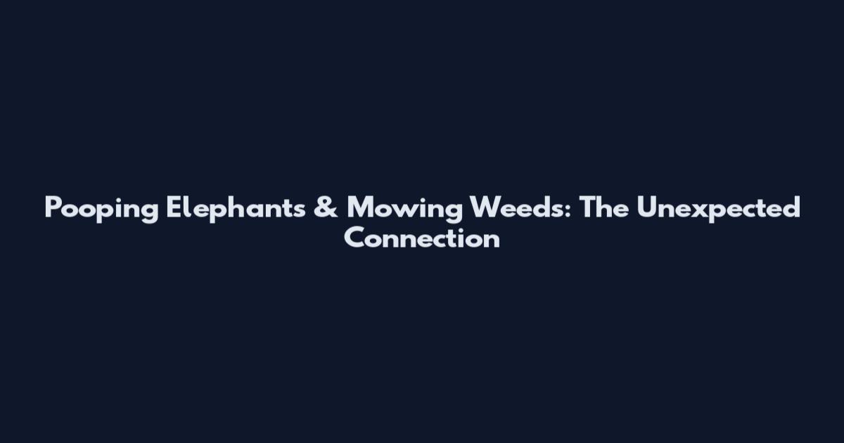 Pooping Elephants & Mowing Weeds: The Unexpected Connection