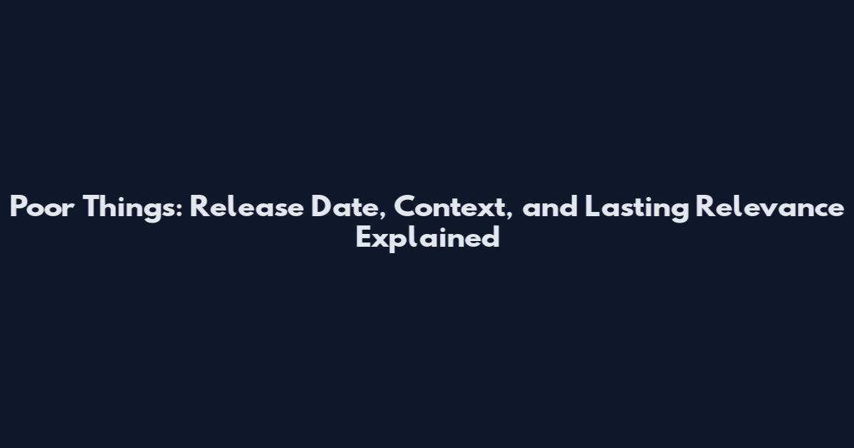 Poor Things: Release Date, Context, and Lasting Relevance Explained