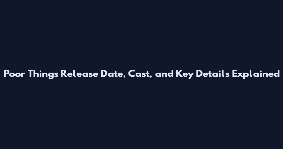 Poor Things Release Date, Cast, and Key Details Explained