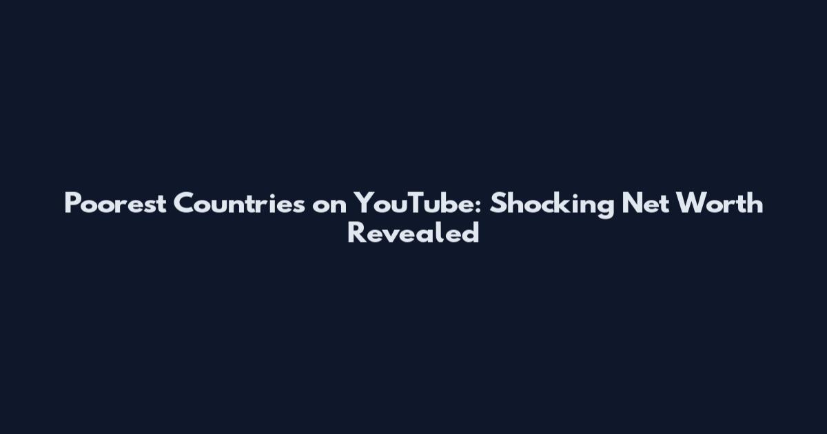 Poorest Countries on YouTube: Shocking Net Worth Revealed
