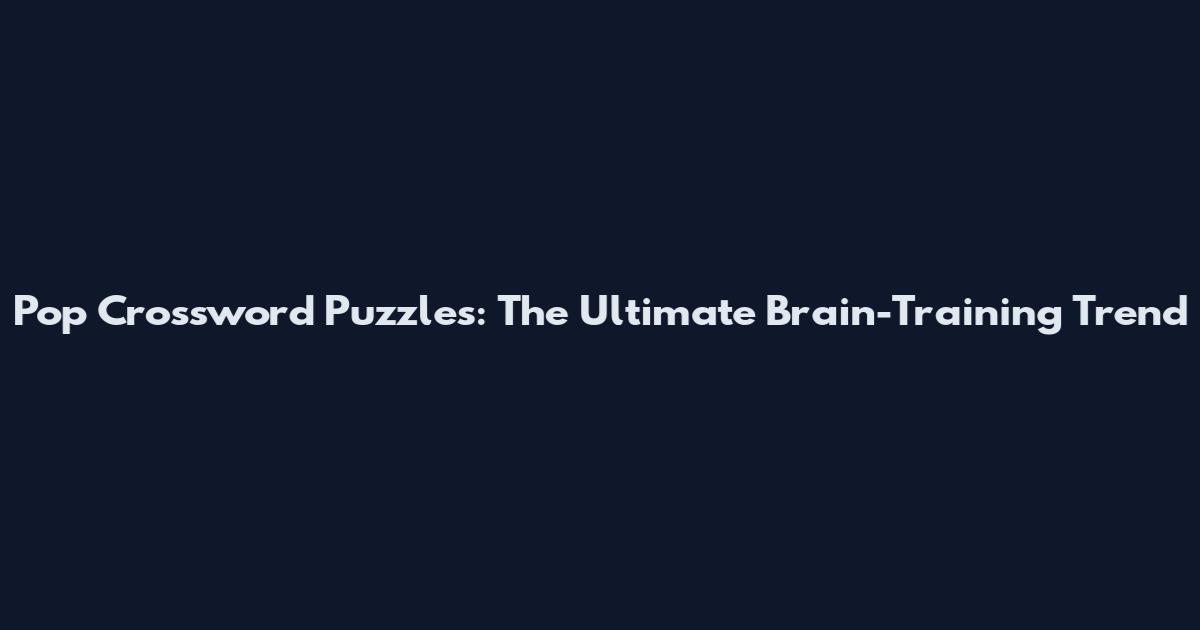 Pop Crossword Puzzles: The Ultimate Brain-Training Trend