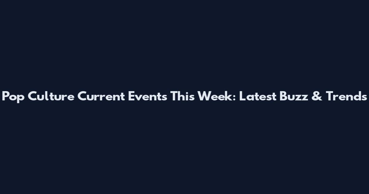 Pop Culture Current Events This Week: Latest Buzz & Trends