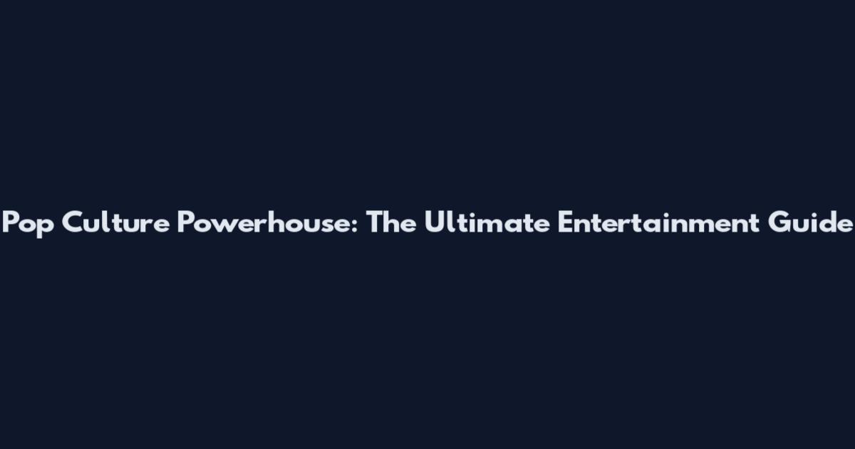 Pop Culture Powerhouse: The Ultimate Entertainment Guide