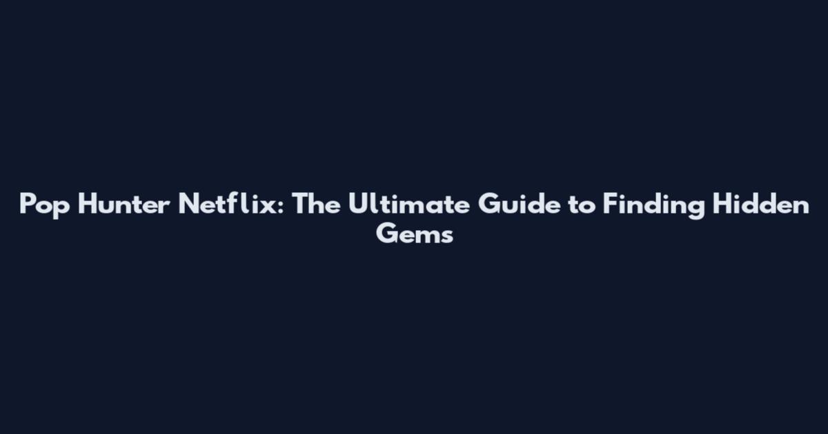 Pop Hunter Netflix: The Ultimate Guide to Finding Hidden Gems
