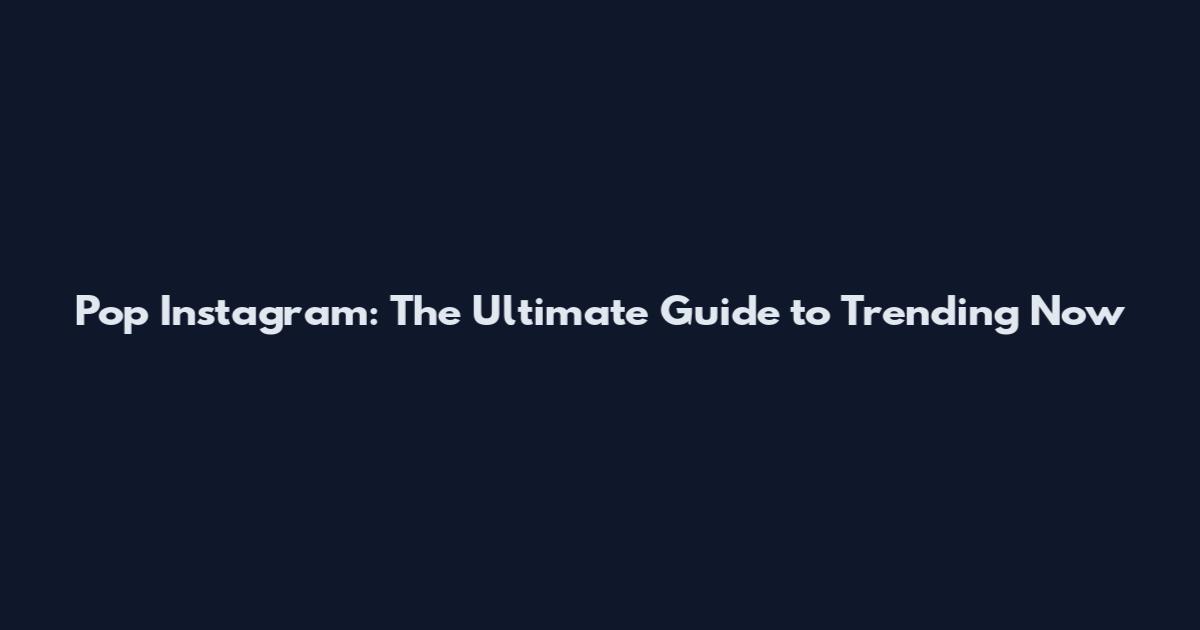Pop Instagram: The Ultimate Guide to Trending Now